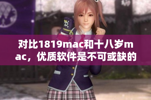 對比1819mac和十八歲mac，優(yōu)質(zhì)軟件是不可或缺的選擇