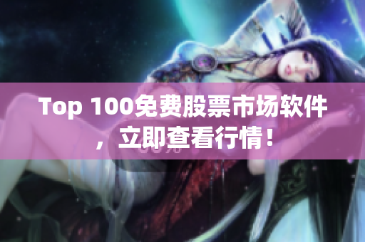 Top 100免費(fèi)股票市場(chǎng)軟件，立即查看行情！