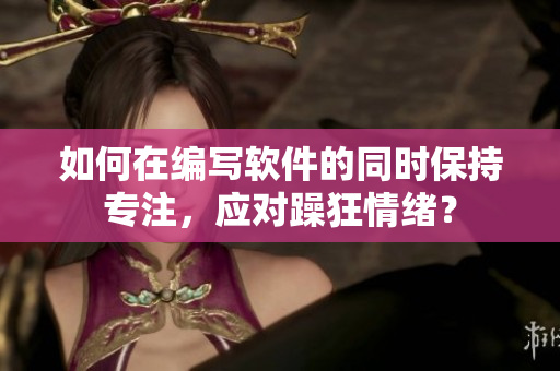 如何在編寫軟件的同時保持專注，應對躁狂情緒？
