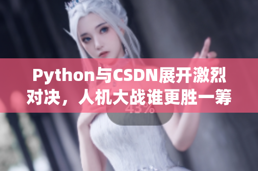 Python與CSDN展開激烈對決，人機大戰(zhàn)誰更勝一籌？