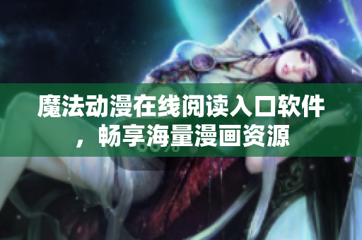 魔法動漫在線閱讀入口軟件，暢享海量漫畫資源