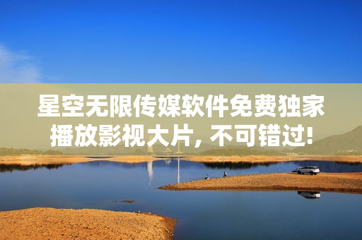 星空無(wú)限傳媒軟件免費(fèi)獨(dú)家播放影視大片, 不可錯(cuò)過(guò)!