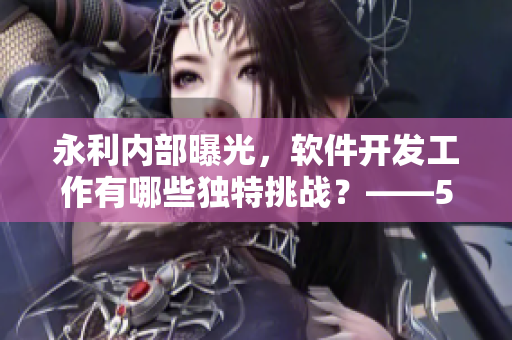 永利內(nèi)部曝光，軟件開發(fā)工作有哪些獨(dú)特挑戰(zhàn)？——51CG10深度解析