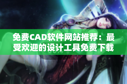 免費CAD軟件網(wǎng)站推薦：最受歡迎的設計工具免費下載