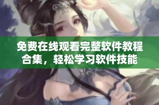 免費(fèi)在線觀看完整軟件教程合集，輕松學(xué)習(xí)軟件技能
