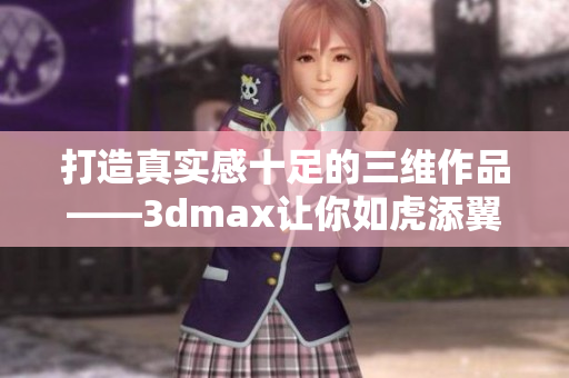 打造真實(shí)感十足的三維作品——3dmax讓你如虎添翼！