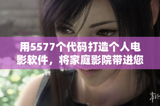用5577個代碼打造個人電影軟件，將家庭影院帶進(jìn)您的電腦！