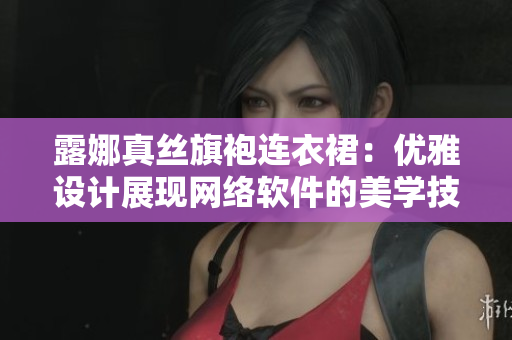 露娜真絲旗袍連衣裙：優(yōu)雅設(shè)計(jì)展現(xiàn)網(wǎng)絡(luò)軟件的美學(xué)技術(shù)