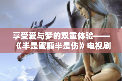 享受愛與夢的雙重體驗(yàn)——《半是蜜糖半是傷》電視劇全集免費(fèi)在線觀看