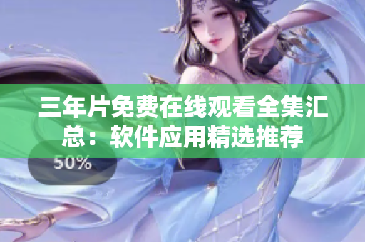 三年片免費(fèi)在線觀看全集匯總：軟件應(yīng)用精選推薦
