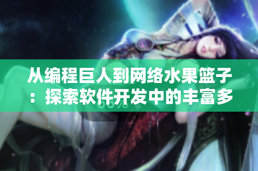 從編程巨人到網(wǎng)絡(luò)水果籃子：探索軟件開發(fā)中的豐富多樣性