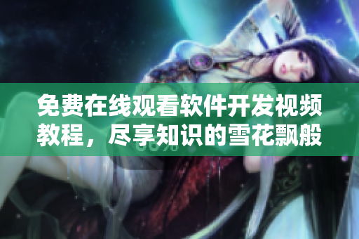 免費(fèi)在線觀看軟件開發(fā)視頻教程，盡享知識的雪花飄般美妙時刻