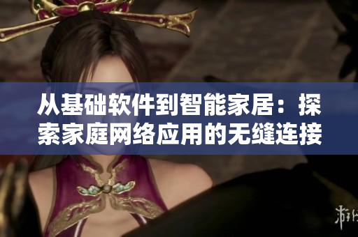 從基礎(chǔ)軟件到智能家居：探索家庭網(wǎng)絡(luò)應(yīng)用的無縫連接