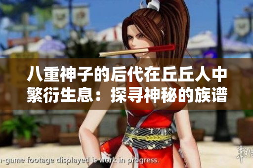 八重神子的后代在丘丘人中繁衍生息：探尋神秘的族譜淵源