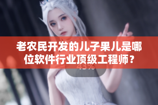 老農(nóng)民開發(fā)的兒子果兒是哪位軟件行業(yè)頂級工程師？