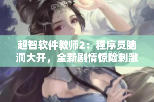 超智軟件教師2：程序員腦洞大開，全新劇情驚險刺激！