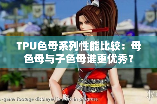 TPU色母系列性能比較：母色母與子色母誰更優(yōu)秀？