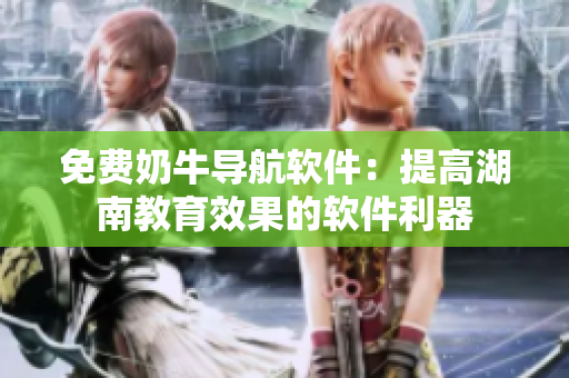 免費(fèi)奶牛導(dǎo)航軟件：提高湖南教育效果的軟件利器