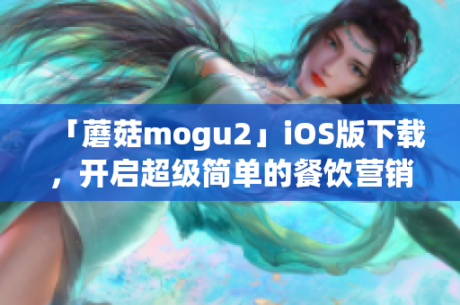 「蘑菇mogu2」iOS版下載，開啟超級(jí)簡(jiǎn)單的餐飲營(yíng)銷新時(shí)代