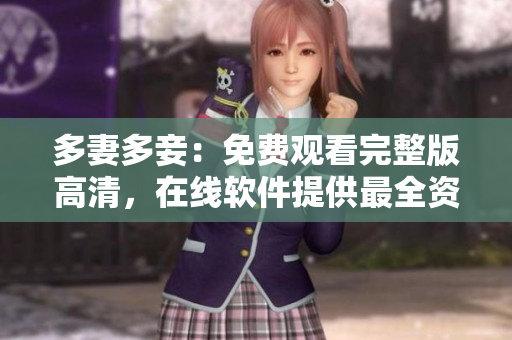 多妻多妾：免費(fèi)觀看完整版高清，在線軟件提供最全資源