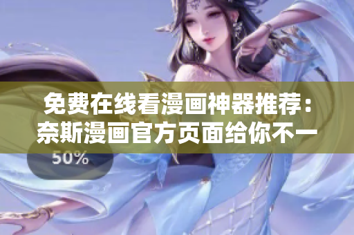 免費(fèi)在線看漫畫神器推薦：奈斯漫畫官方頁(yè)面給你不一樣的閱讀體驗(yàn)