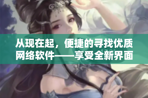 從現(xiàn)在起，便捷的尋找優(yōu)質(zhì)網(wǎng)絡軟件——享受全新界面的1688軟體入口網(wǎng)站