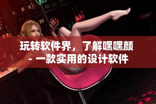 玩轉(zhuǎn)軟件界，了解嘿嘿顏 - 一款實用的設(shè)計軟件