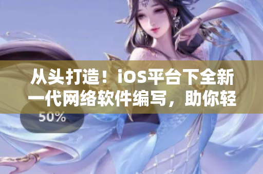 從頭打造！iOS平臺(tái)下全新一代網(wǎng)絡(luò)軟件編寫，助你輕松打造高效便捷的應(yīng)用