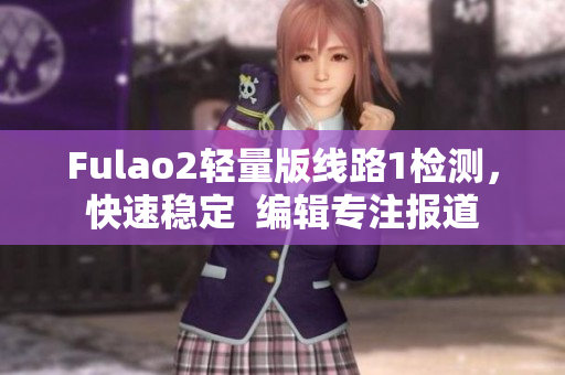 Fulao2輕量版線路1檢測(cè)，快速穩(wěn)定  編輯專注報(bào)道