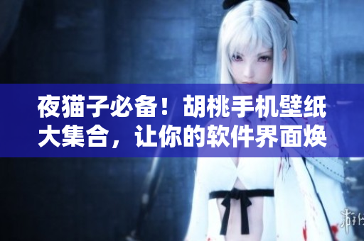 夜貓子必備！胡桃手機壁紙大集合，讓你的軟件界面煥然一新