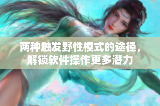 兩種觸發(fā)野性模式的途徑，解鎖軟件操作更多潛力