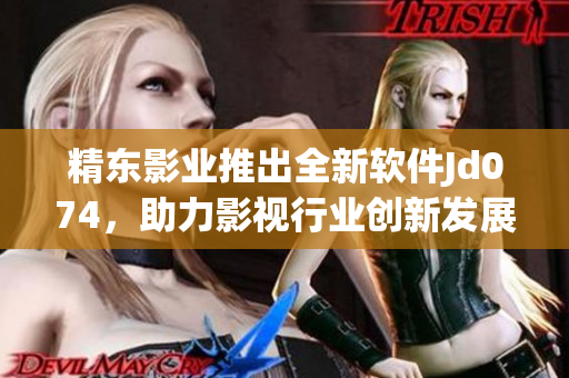 精東影業(yè)推出全新軟件Jd074，助力影視行業(yè)創(chuàng)新發(fā)展