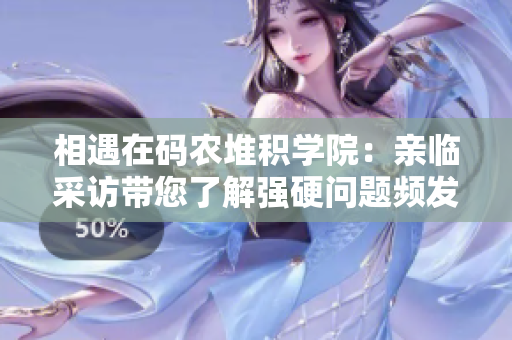 相遇在碼農堆積學院：親臨采訪帶您了解強硬問題頻發(fā)學員
