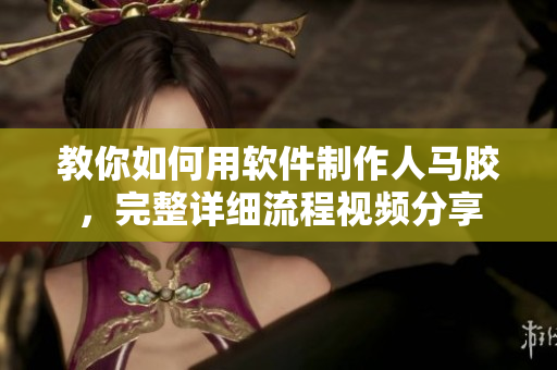教你如何用軟件制作人馬膠，完整詳細(xì)流程視頻分享