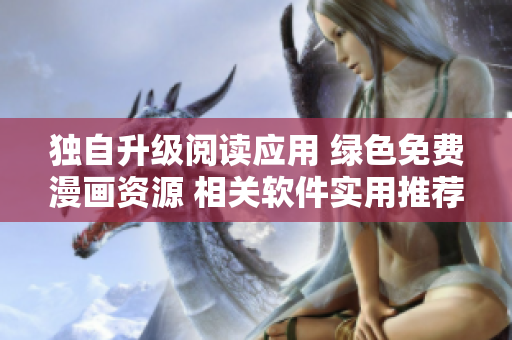 獨自升級閱讀應用 綠色免費漫畫資源 相關軟件實用推薦