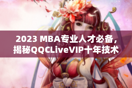 2023 MBA專業(yè)人才必備，揭秘QQCLiveVIP十年技術積淀