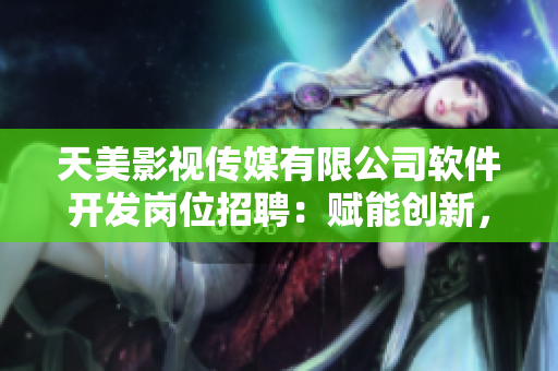 天美影視傳媒有限公司軟件開發(fā)崗位招聘：賦能創(chuàng)新，共鑄未來