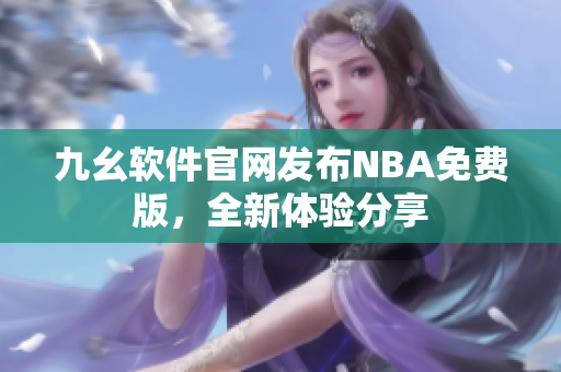 九幺軟件官網(wǎng)發(fā)布NBA免費(fèi)版，全新體驗(yàn)分享