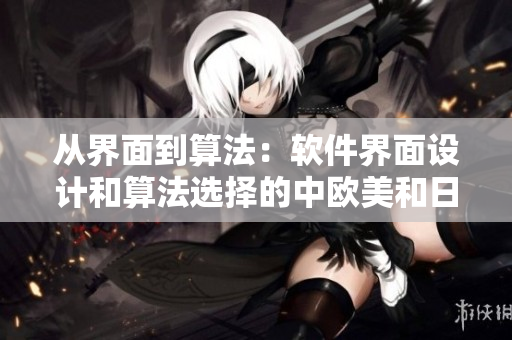 從界面到算法：軟件界面設(shè)計(jì)和算法選擇的中歐美和日韓區(qū)別