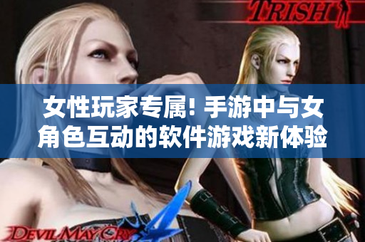 女性玩家專屬! 手游中與女角色互動(dòng)的軟件游戲新體驗(yàn)