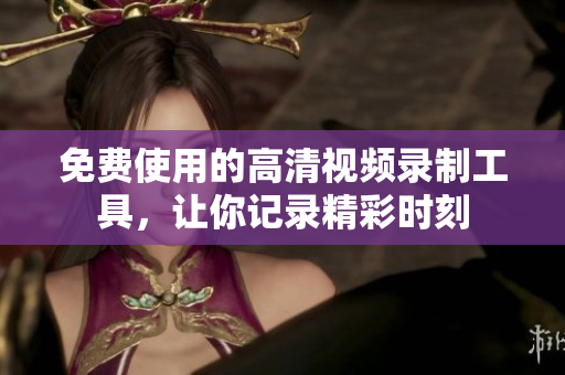 免費使用的高清視頻錄制工具，讓你記錄精彩時刻