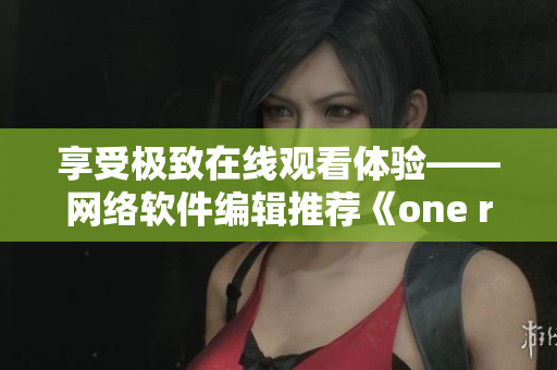 享受極致在線觀看體驗(yàn)——網(wǎng)絡(luò)軟件編輯推薦《one room》動漫第一季