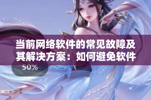當(dāng)前網(wǎng)絡(luò)軟件的常見故障及其解決方案：如何避免軟件張嘴流眼淚翻白眼？