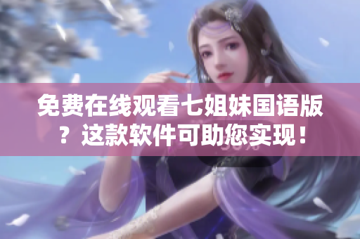 免費在線觀看七姐妹國語版？這款軟件可助您實現(xiàn)！
