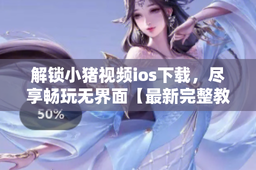 解鎖小豬視頻ios下載，盡享暢玩無(wú)界面【最新完整教程】