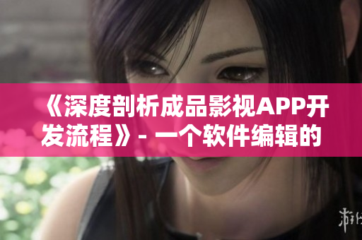 《深度剖析成品影視APP開(kāi)發(fā)流程》- 一個(gè)軟件編輯的經(jīng)驗(yàn)分享