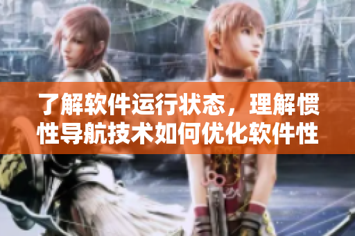 了解軟件運(yùn)行狀態(tài)，理解慣性導(dǎo)航技術(shù)如何優(yōu)化軟件性能