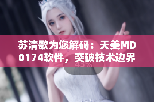 蘇清歌為您解碼：天美MD0174軟件，突破技術(shù)邊界