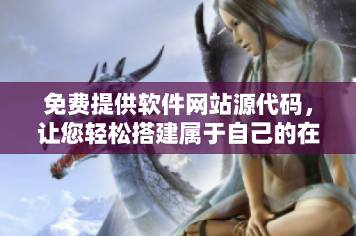 免費提供軟件網(wǎng)站源代碼，讓您輕松搭建屬于自己的在線軟件交流平臺！