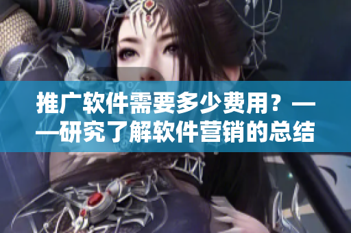 推廣軟件需要多少費(fèi)用？——研究了解軟件營(yíng)銷的總結(jié)